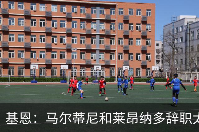 基恩：马尔蒂尼和莱昂纳多辞职太幼稚，不能因为不如意就像个巨婴