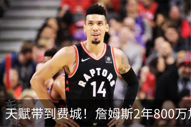 天赋带到费城！詹姆斯2年800万加盟76人，两大短板成争冠最大隐患
