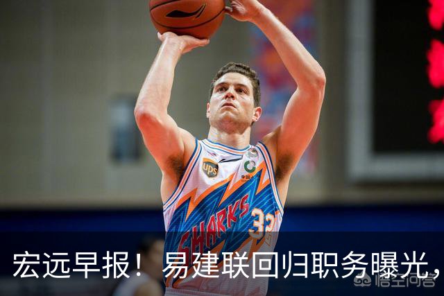 宏远早报！易建联回归职务曝光，徐杰锁定顶薪，胡明轩拒绝交易