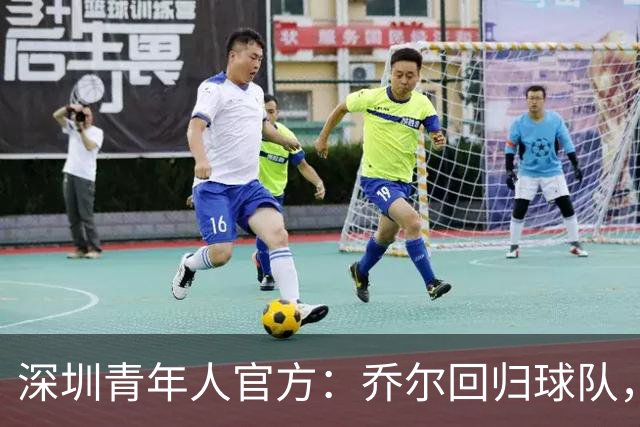 深圳青年人官方：乔尔回归球队，上赛季出战19场贡献10球2助攻