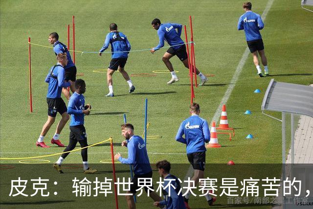 皮克：输掉世界杯决赛是痛苦的，但梅西会为取得的成就而骄傲