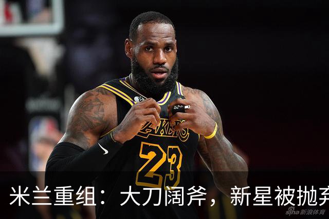 米兰重组：大刀阔斧，新星被抛弃，尤文受益，西甲冠军成目标