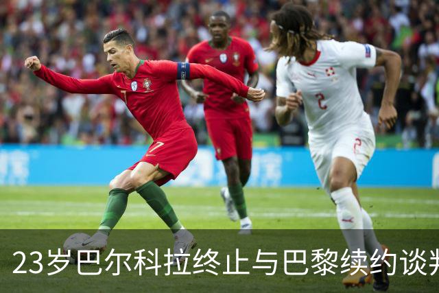 23岁巴尔科拉终止与巴黎续约谈判 利物浦阿森纳等英超四强哄抢